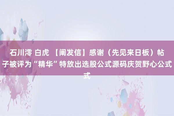 石川澪 白虎 【阐发信】感谢(先见来日板)帖子被评为“精华”特放出选股公式源码庆贺野心公式