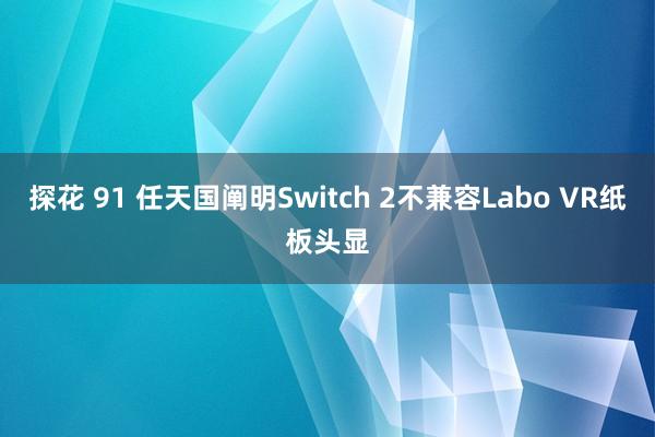 探花 91 任天国阐明Switch 2不兼容Labo VR纸板头显