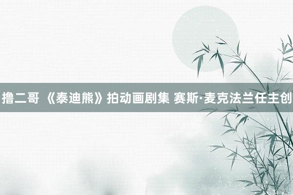 撸二哥 《泰迪熊》拍动画剧集 赛斯·麦克法兰任主创