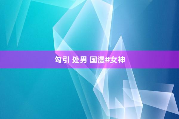 勾引 处男 国漫#女神