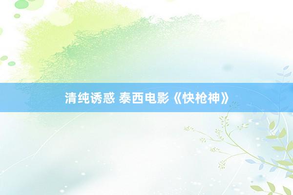 清纯诱惑 泰西电影《快枪神》